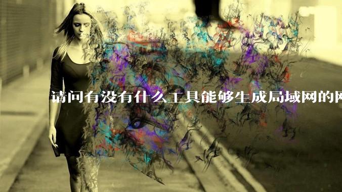 请问有没有什么工具能够生成局域网的网络拓扑结构图？