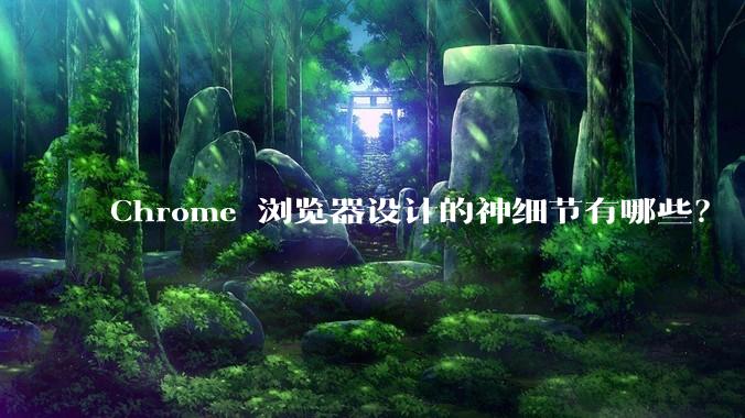 Chrome 浏览器设计的神细节有哪些？
