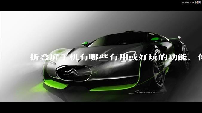 折叠屏手机有哪些有用或好玩的功能，你过去不理解，现在离不开？