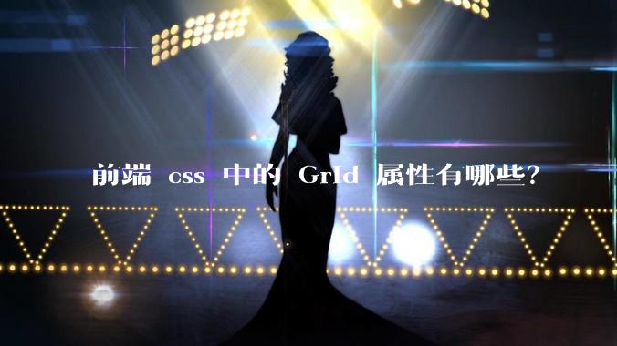 前端 css 中的 Grid 属性有哪些？