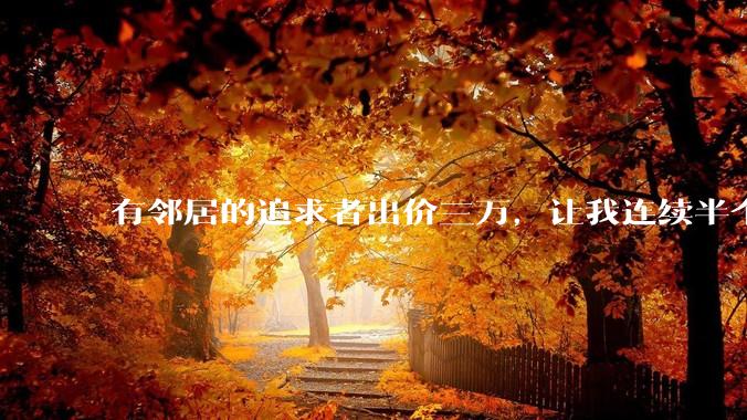 有邻居的追求者出价三万，让我连续半个月每天找个女朋友晚上弄点动静，我该答应吗？