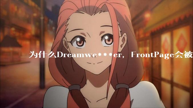 为什么Dreamwe***er，FrontPage会被淘汰？