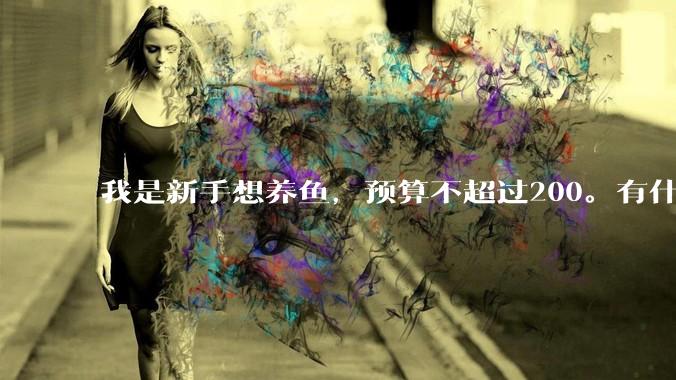 我是新手想养鱼，预算不超过200。有什么好的建议或者禁忌吗。？