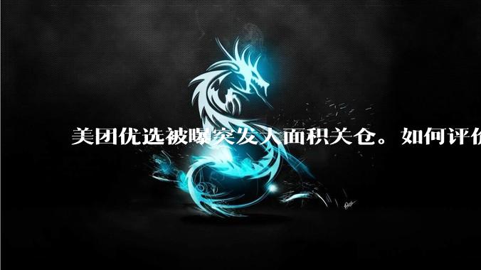 美团优选被曝突发大面积关仓。如何评价？
