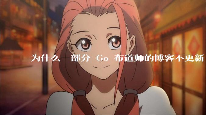 为什么一部分 Go 布道师的博客不更新了？