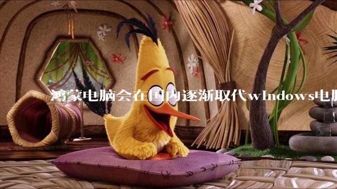 鸿蒙电脑会在国内逐渐取代windows电脑吗？