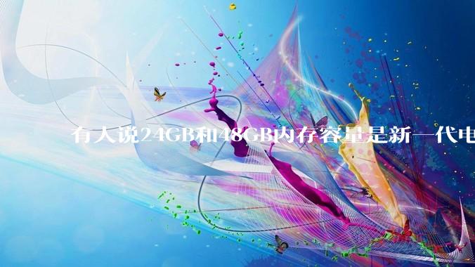 有人说24GB和48GB内存容量是新一代电脑平台最均衡的方案，真的是这样吗？电脑内存应该如何选？