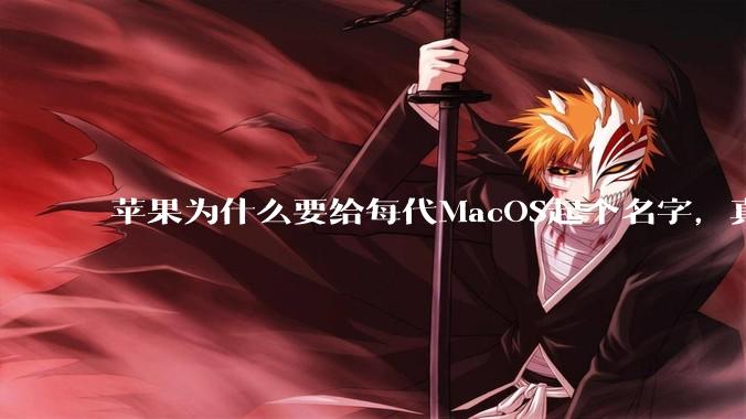 苹果为什么要给每代MacOS起个名字，真以为人们记得住分得清吗？