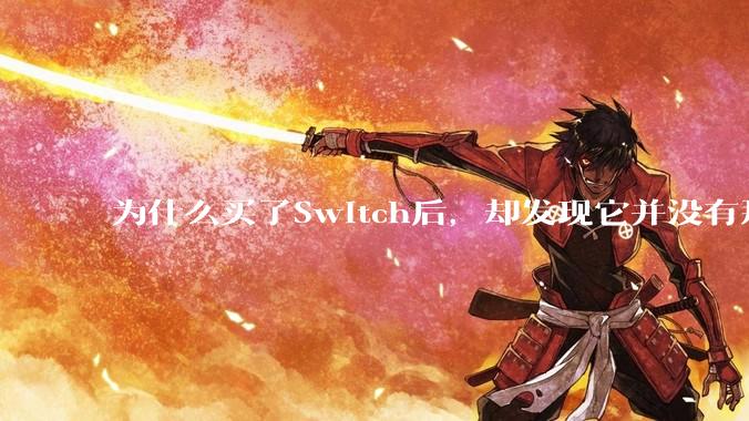 为什么买了Switch后，却发现它并没有那么好玩？