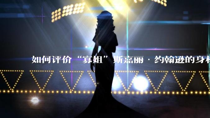 如何评价“寡姐”斯嘉丽·约翰逊的身材？
