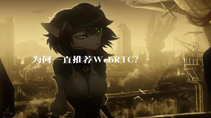 为何一直推荐WebRTC？