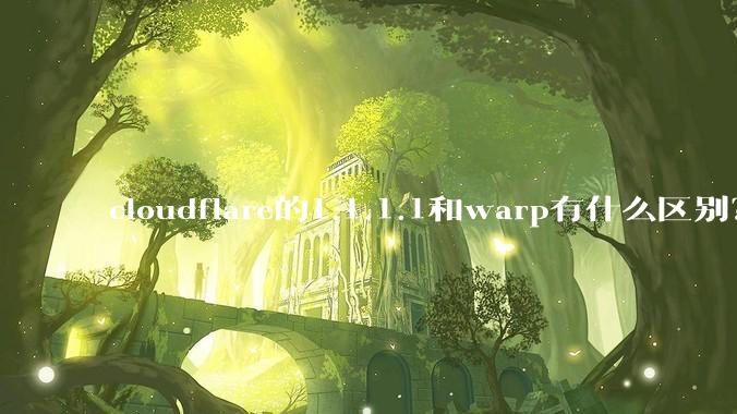 cloudflare的1.1.1.1和warp有什么区别？