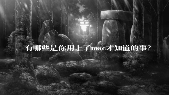 有哪些是你用上了mac才知道的事？