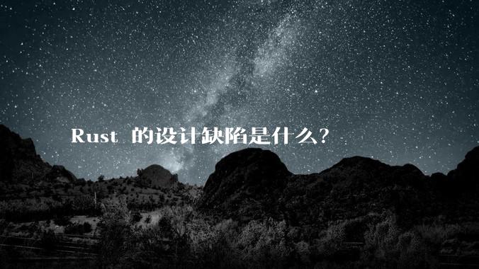 Rust 的设计缺陷是什么？