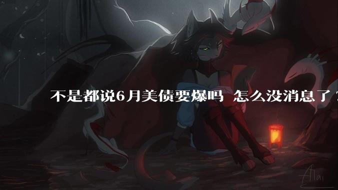 不是都说6月美债要爆吗 怎么没消息了?