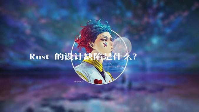 Rust 的设计缺陷是什么？