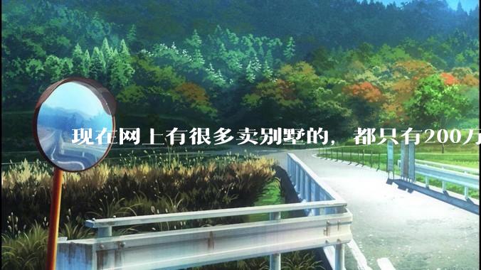 现在网上有很多卖别墅的，都只有200万，这个是真的吗？