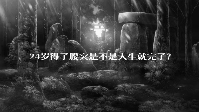 24岁得了腰突是不是人生就完了？