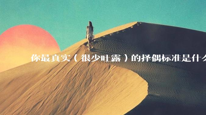 你最真实（很少吐露）的择偶标准是什么？