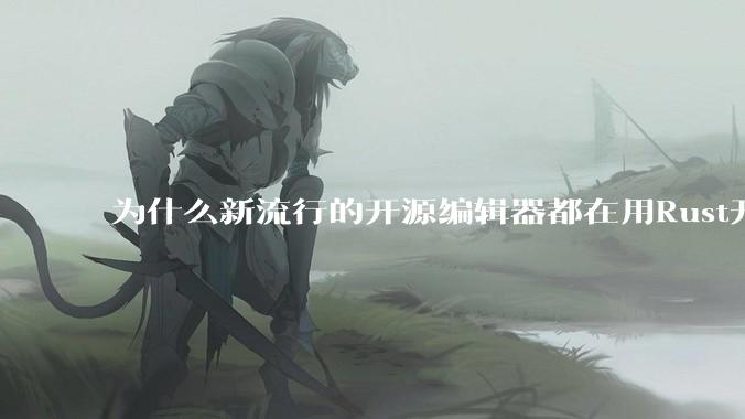 为什么新流行的开源编辑器都在用Rust开发？