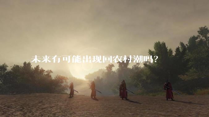 未来有可能出现回农村潮吗？