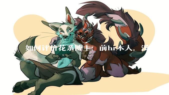 如何评价花系博主：前hr本人，溪溪大人，兔撕机等人被禁言?