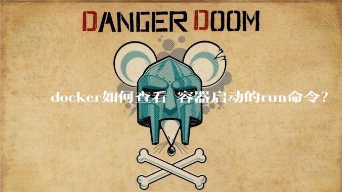 docker如何查看 容器启动的run命令？