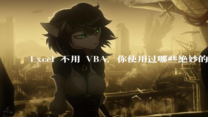 Excel 不用 VBA，你使用过哪些绝妙的公式？