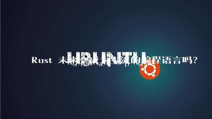 Rust 未来会成为主流的编程语言吗？