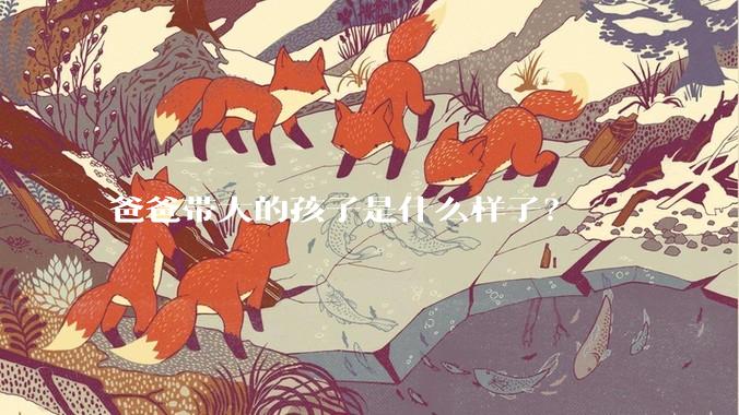 爸爸带大的孩子是什么样子？